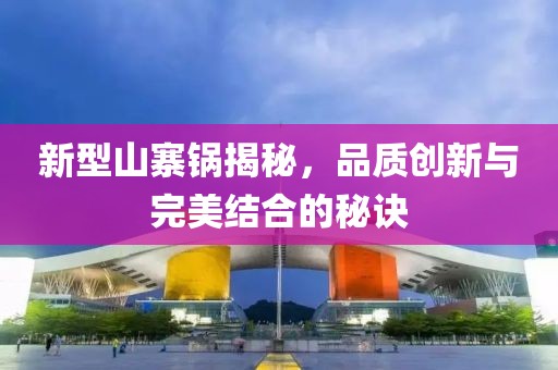 新型山寨锅揭秘，品质创新与完美结合的秘诀