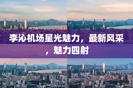 李沁机场星光魅力，最新风采，魅力四射