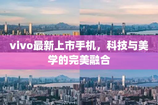 vivo最新上市手机，科技与美学的完美融合