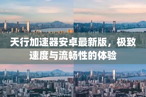 天行加速器安卓最新版，极致速度与流畅性的体验