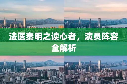 法医秦明之读心者，演员阵容全解析