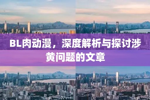 BL肉动漫，深度解析与探讨涉黄问题的文章