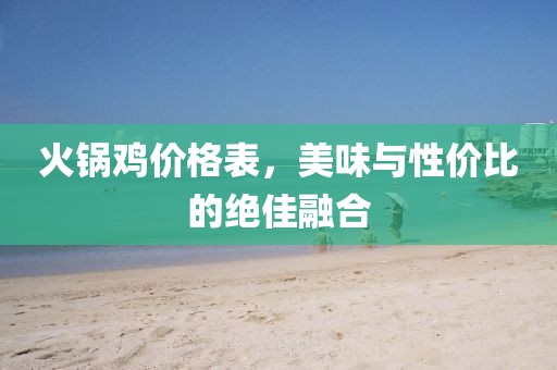 火锅鸡价格表，美味与性价比的绝佳融合