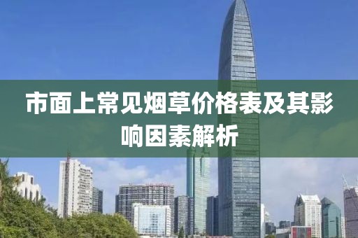 市面上常见烟草价格表及其影响因素解析