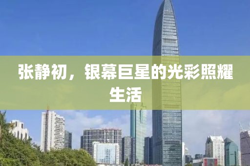 张静初，银幕巨星的光彩照耀生活