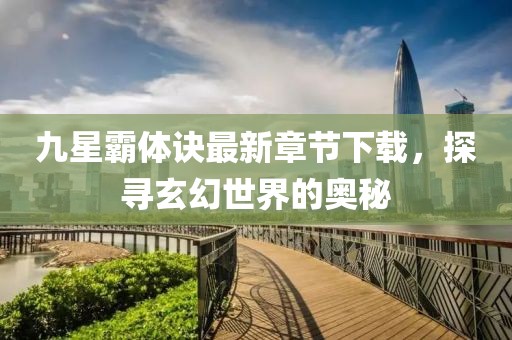 九星霸体诀最新章节下载，探寻玄幻世界的奥秘