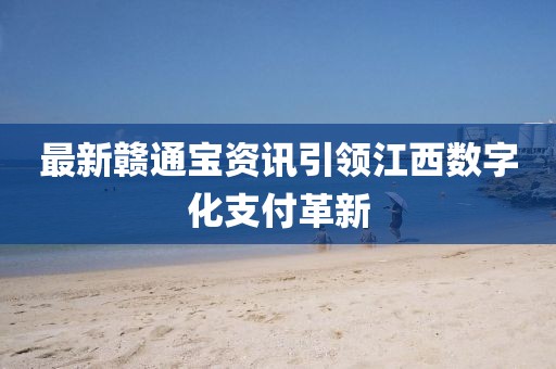 最新赣通宝资讯引领江西数字化支付革新