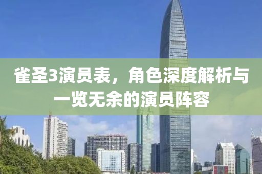 雀圣3演员表，角色深度解析与一览无余的演员阵容