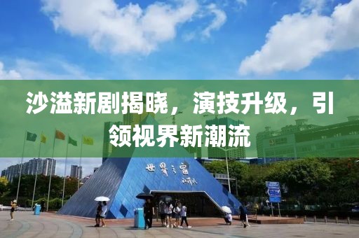 沙溢新剧揭晓，演技升级，引领视界新潮流