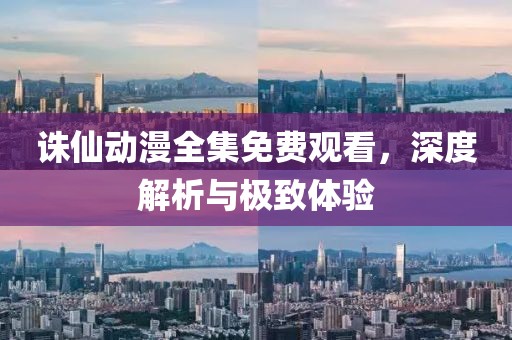 诛仙动漫全集免费观看，深度解析与极致体验