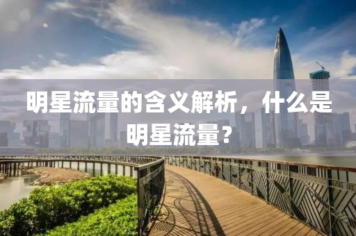 明星流量的含义解析，什么是明星流量？