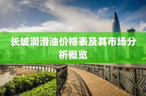 长城润滑油价格表及其市场分析概览