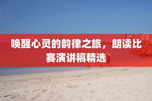 唤醒心灵的韵律之旅，朗读比赛演讲稿精选