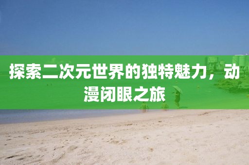 探索二次元世界的独特魅力，动漫闭眼之旅