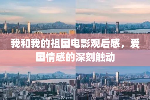 我和我的祖国电影观后感，爱国情感的深刻触动