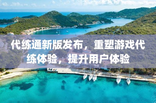 代练通新版发布，重塑游戏代练体验，提升用户体验