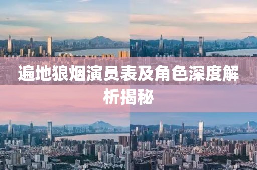 遍地狼烟演员表及角色深度解析揭秘
