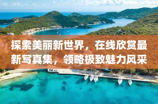 探索美丽新世界，在线欣赏最新写真集，领略极致魅力风采