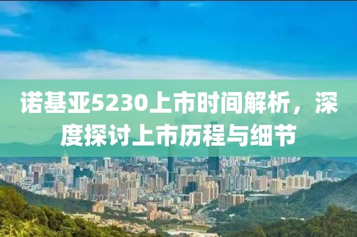 诺基亚5230上市时间解析，深度探讨上市历程与细节