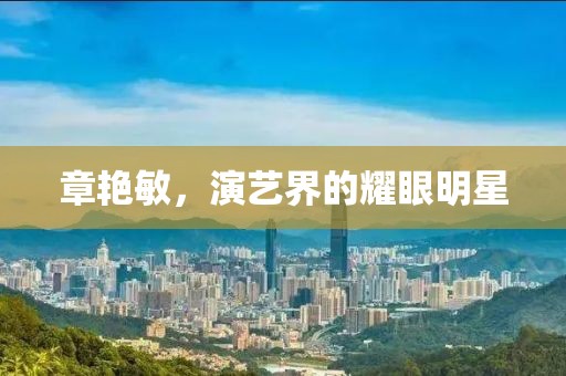 章艳敏，演艺界的耀眼明星