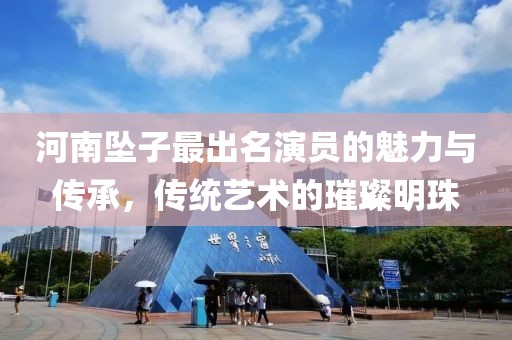 河南坠子最出名演员的魅力与传承，传统艺术的璀璨明珠