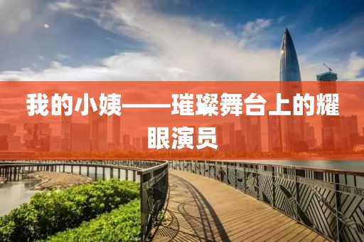 我的小姨——璀璨舞台上的耀眼演员