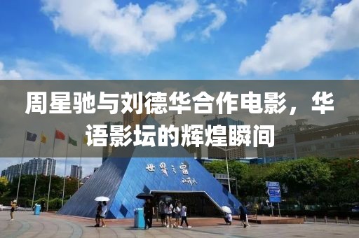周星驰与刘德华合作电影，华语影坛的辉煌瞬间
