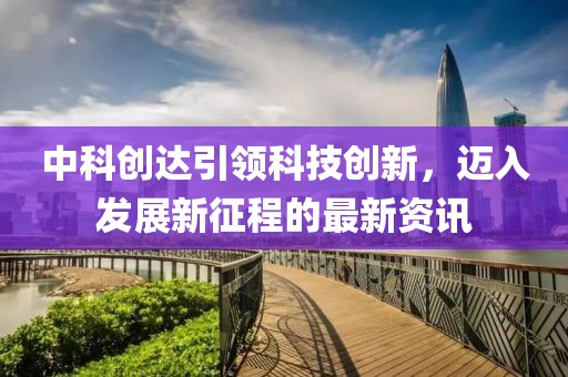 中科创达引领科技创新，迈入发展新征程的最新资讯