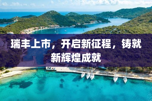 瑞丰上市，开启新征程，铸就新辉煌成就