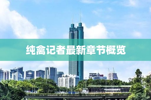 纯禽记者最新章节概览