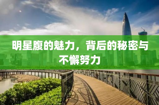 明星腹的魅力，背后的秘密与不懈努力