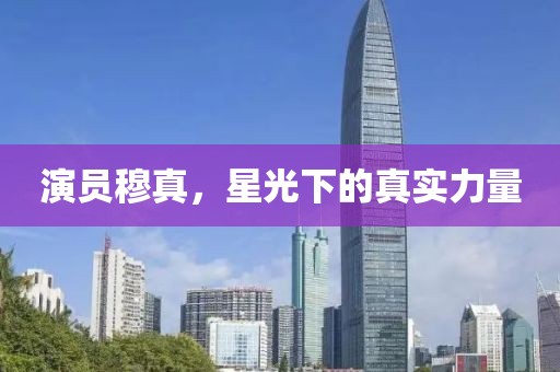 演员穆真，星光下的真实力量