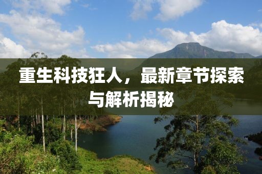 重生科技狂人，最新章节探索与解析揭秘