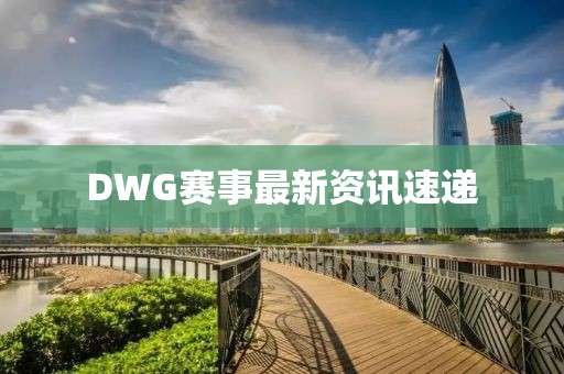 DWG赛事最新资讯速递