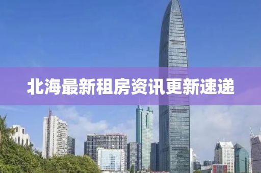 北海最新租房资讯更新速递
