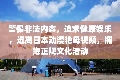 警惕非法内容，追求健康娱乐，远离日本动漫艳母视频，拥抱正规文化活动