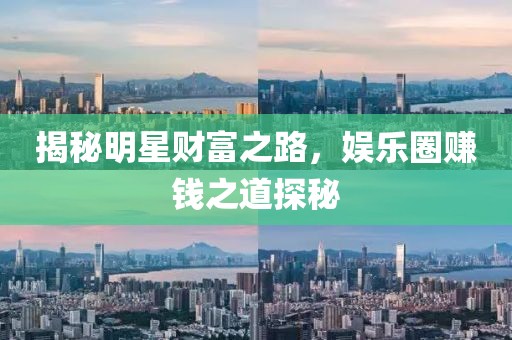 揭秘明星财富之路，娱乐圈赚钱之道探秘