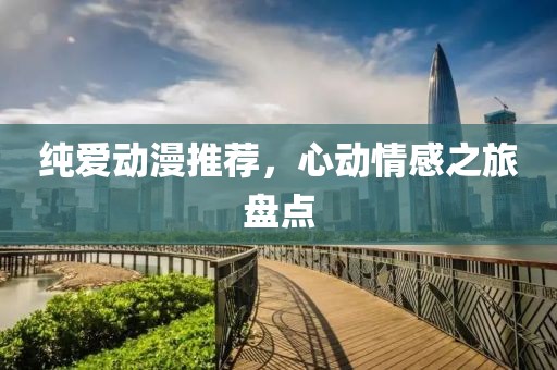 纯爱动漫推荐，心动情感之旅盘点
