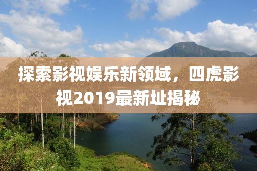 探索影视娱乐新领域，四虎影视2019最新址揭秘
