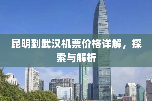 昆明到武汉机票价格详解，探索与解析