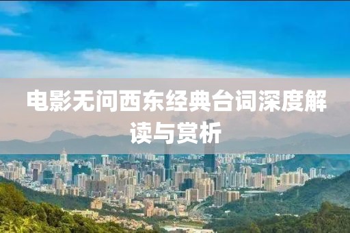 电影无问西东经典台词深度解读与赏析