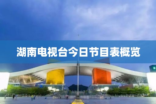 湖南电视台今日节目表概览