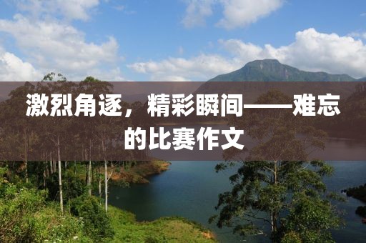 激烈角逐，精彩瞬间——难忘的比赛作文