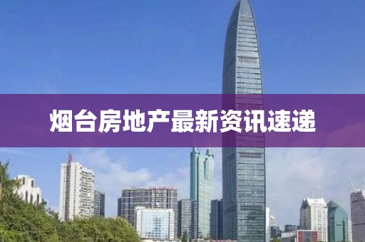 烟台房地产最新资讯速递