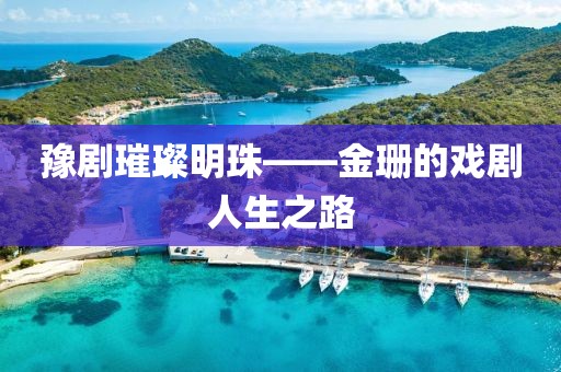 豫剧璀璨明珠——金珊的戏剧人生之路