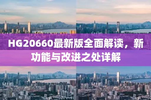 HG20660最新版全面解读，新功能与改进之处详解