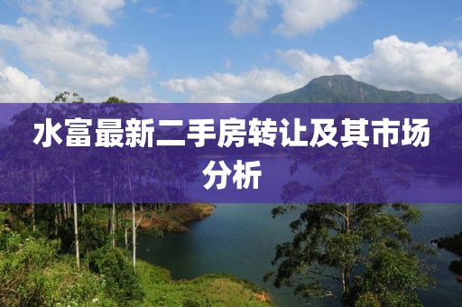 水富最新二手房转让及其市场分析