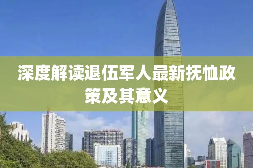 深度解读退伍军人最新抚恤政策及其意义