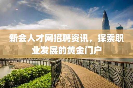 新会人才网招聘资讯，探索职业发展的黄金门户