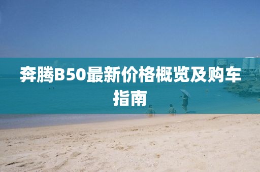奔腾B50最新价格概览及购车指南